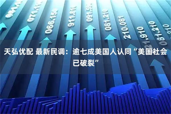 天弘优配 最新民调：逾七成美国人认同“美国社会已破裂”
