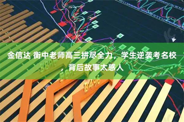 金信达 衡中老师高三拼尽全力，学生逆袭考名校，背后故事太感人